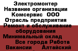 Электромонтер › Название организации ­ Комсервис, ООО › Отрасль предприятия ­ Ремонт и обслуживание оборудования › Минимальный оклад ­ 18 000 - Все города Работа » Вакансии   . Алтайский край,Алейск г.